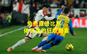 免费直播比赛:体育迷的狂欢盛宴