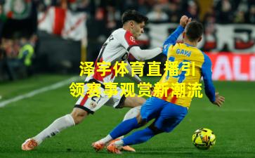 泽宇体育直播引领赛事观赏新潮流
