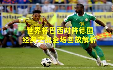 世界杯巴西对阵德国经典之战全场回放解析
