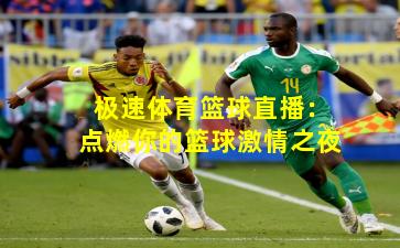 极速体育篮球直播:点燃你的篮球激情之夜