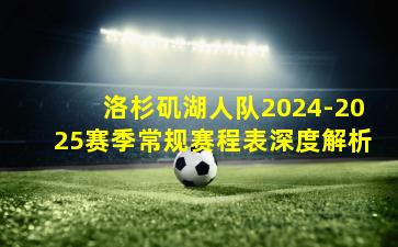 洛杉矶湖人队2024-2025赛季常规赛程表深度解析