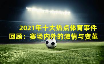 2021年十大热点体育事件回顾：赛场内外的激情与变革