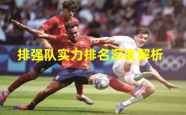 排强队实力排名深度解析